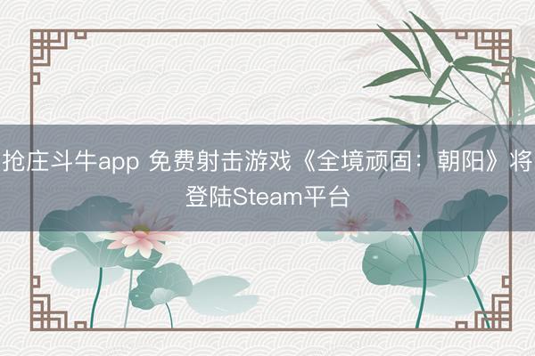 抢庄斗牛app 免费射击游戏《全境顽固:朝阳》将登陆Steam平台