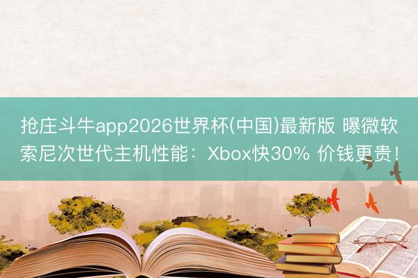 抢庄斗牛app2026世界杯(中国)最新版 曝微软索尼次世代主机性能：Xbox快30% 价钱更贵！