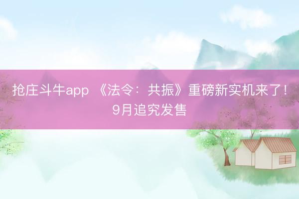 抢庄斗牛app 《法令:共振》重磅新实机来了!9月追究发售