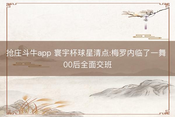 抢庄斗牛app 寰宇杯球星清点:梅罗内临了一舞 00后全面交班
