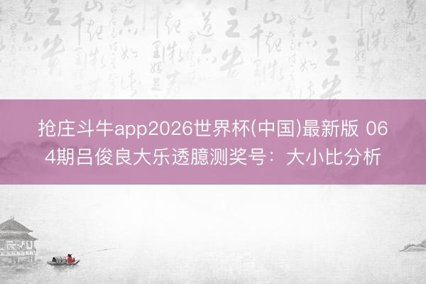 抢庄斗牛app2026世界杯(中国)最新版 064期吕俊良大乐透臆测奖号：大小比分析