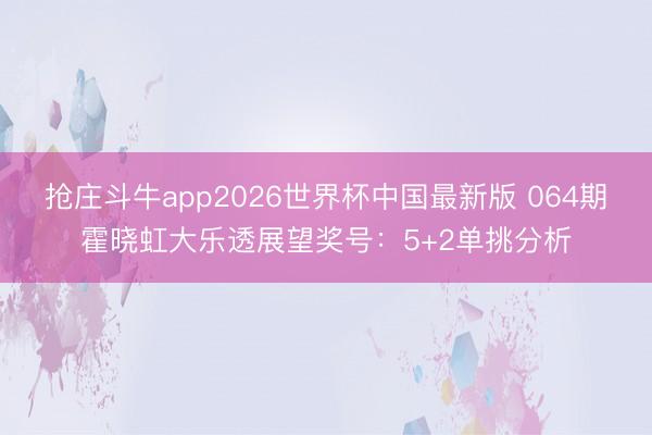 抢庄斗牛app2026世界杯中国最新版 064期霍晓虹大乐透展望奖号：5+2单挑分析