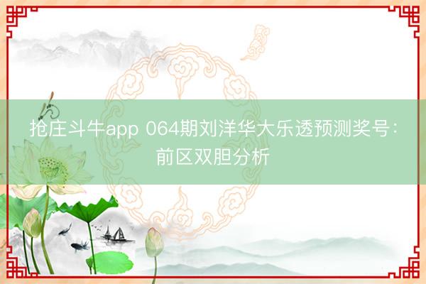 抢庄斗牛app 064期刘洋华大乐透预测奖号:前区双胆分析