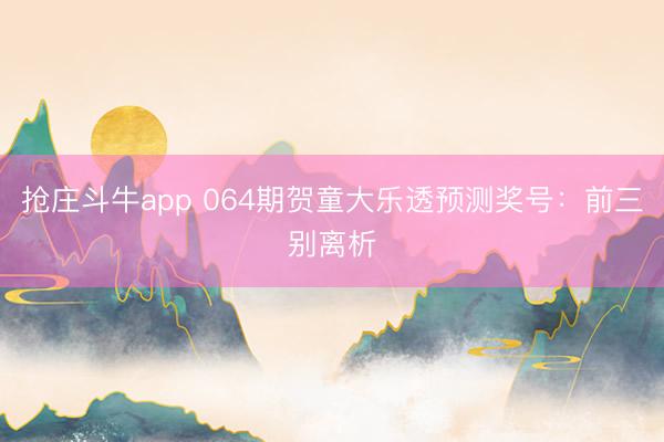 抢庄斗牛app 064期贺童大乐透预测奖号:前三别离析