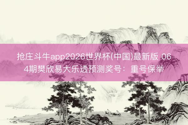 抢庄斗牛app2026世界杯(中国)最新版 064期樊欣易大乐透预测奖号：重号保举
