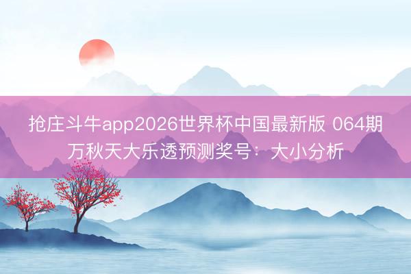 抢庄斗牛app2026世界杯中国最新版 064期万秋天大乐透预测奖号:大小分析