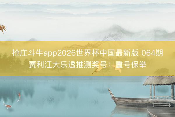 抢庄斗牛app2026世界杯中国最新版 064期贾利江大乐透推测奖号：重号保举