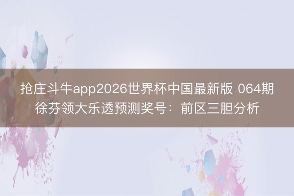 抢庄斗牛app2026世界杯中国最新版 064期徐芬领大乐透预测奖号:前区三胆分析