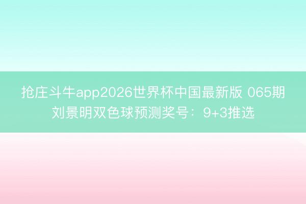 抢庄斗牛app2026世界杯中国最新版 065期刘景明双色球预测奖号:9+3推选