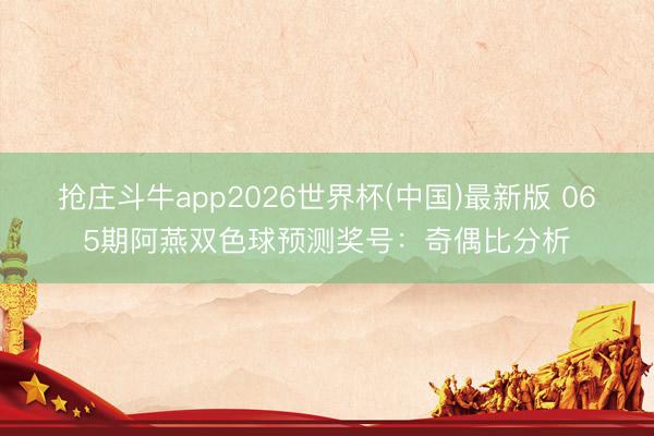 抢庄斗牛app2026世界杯(中国)最新版 065期阿燕双色球预测奖号：奇偶比分析
