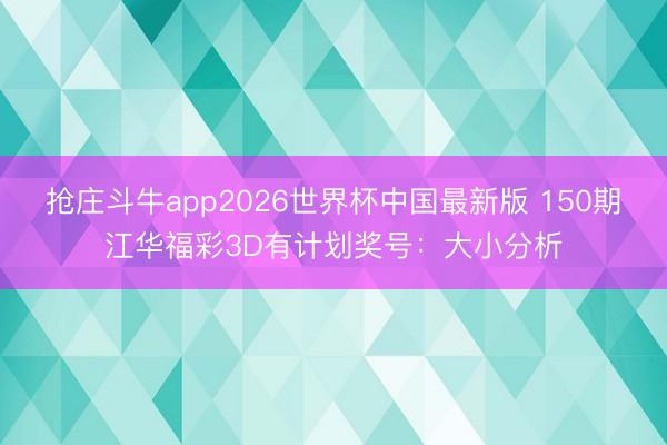 抢庄斗牛app2026世界杯中国最新版 150期江华福彩3D有计划奖号：大小分析