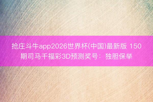 抢庄斗牛app2026世界杯(中国)最新版 150期司马千福彩3D预测奖号:独胆保举