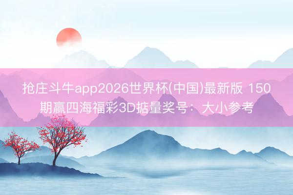 抢庄斗牛app2026世界杯(中国)最新版 150期赢四海福彩3D掂量奖号：大小参考