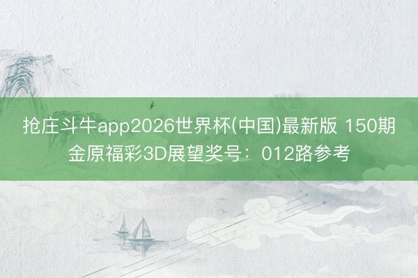 抢庄斗牛app2026世界杯(中国)最新版 150期金原福彩3D展望奖号：012路参考