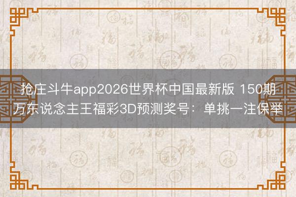 抢庄斗牛app2026世界杯中国最新版 150期万东说念主王福彩3D预测奖号：单挑一注保举