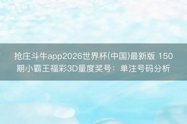 抢庄斗牛app2026世界杯(中国)最新版 150期小霸王福彩3D量度奖号:单注号码分析