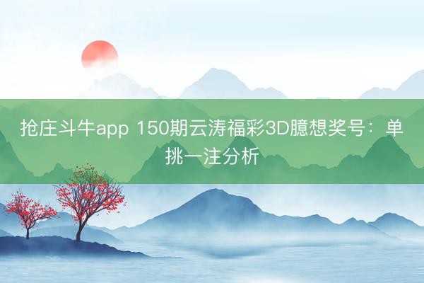 抢庄斗牛app 150期云涛福彩3D臆想奖号：单挑一注分析