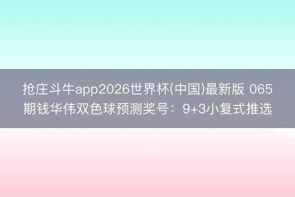 抢庄斗牛app2026世界杯(中国)最新版 065期钱华伟双色球预测奖号:9+3小复式推选