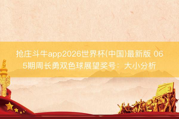 抢庄斗牛app2026世界杯(中国)最新版 065期周长勇双色球展望奖号：大小分析