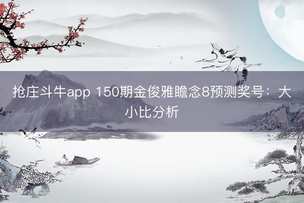 抢庄斗牛app 150期金俊雅瞻念8预测奖号:大小比分析