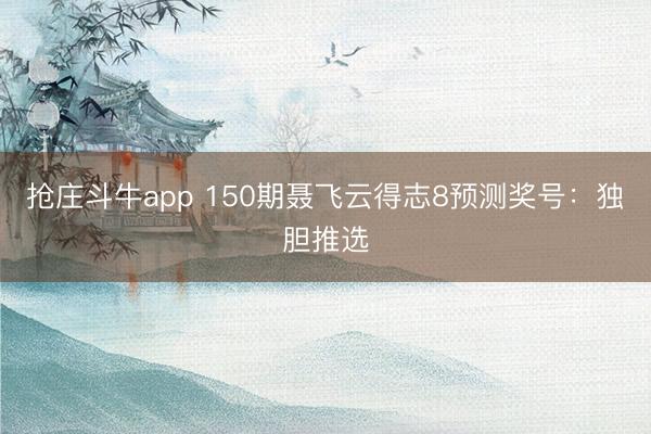 抢庄斗牛app 150期聂飞云得志8预测奖号:独胆推选