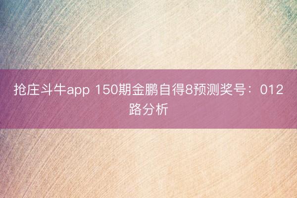 抢庄斗牛app 150期金鹏自得8预测奖号：012路分析