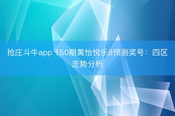 抢庄斗牛app 150期黄怡悦乐8预测奖号：四区走势分析