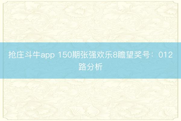 抢庄斗牛app 150期张强欢乐8瞻望奖号:012路分析