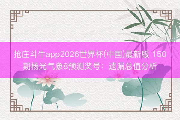 抢庄斗牛app2026世界杯(中国)最新版 150期杨光气象8预测奖号：遗漏总值分析