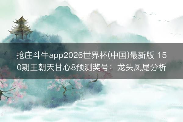 抢庄斗牛app2026世界杯(中国)最新版 150期王朝天甘心8预测奖号:龙头凤尾分析