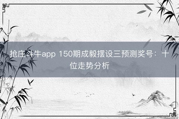抢庄斗牛app 150期成毅摆设三预测奖号：十位走势分析