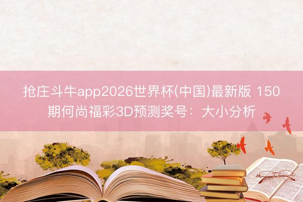 抢庄斗牛app2026世界杯(中国)最新版 150期何尚福彩3D预测奖号:大小分析