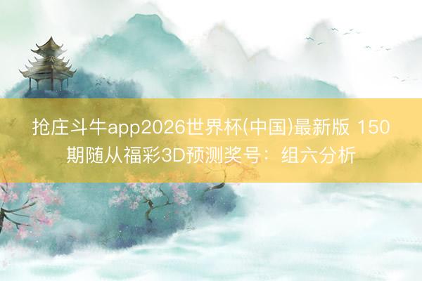 抢庄斗牛app2026世界杯(中国)最新版 150期随从福彩3D预测奖号：组六分析