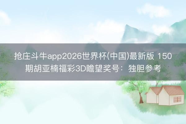 抢庄斗牛app2026世界杯(中国)最新版 150期胡亚楠福彩3D瞻望奖号：独胆参考
