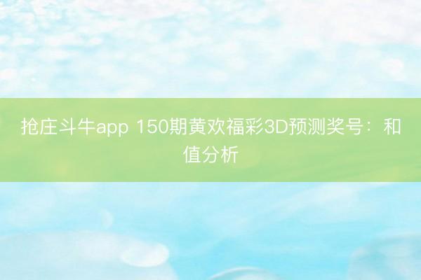 抢庄斗牛app 150期黄欢福彩3D预测奖号：和值分析