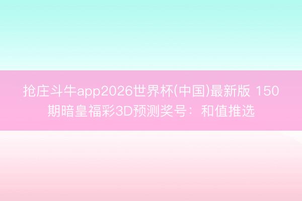 抢庄斗牛app2026世界杯(中国)最新版 150期暗皇福彩3D预测奖号：和值推选
