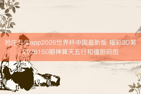 抢庄斗牛app2026世界杯中国最新版 福彩3D第2026150期神算天五行和值胆码图
