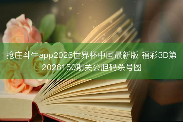抢庄斗牛app2026世界杯中国最新版 福彩3D第2026150期关公胆码杀号图