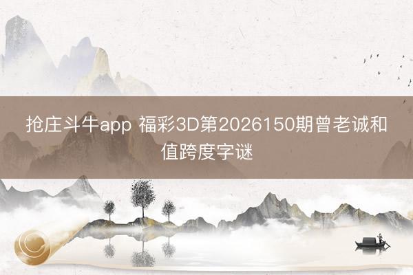 抢庄斗牛app 福彩3D第2026150期曾老诚和值跨度字谜