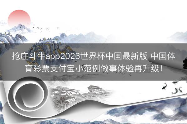 抢庄斗牛app2026世界杯中国最新版 中国体育彩票支付宝小范例做事体验再升级！
