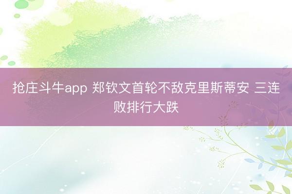 抢庄斗牛app 郑钦文首轮不敌克里斯蒂安 三连败排行大跌