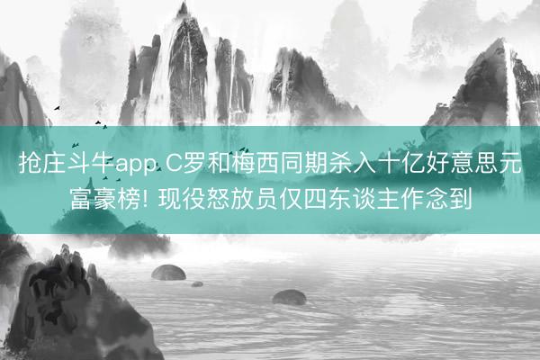 抢庄斗牛app C罗和梅西同期杀入十亿好意思元富豪榜! 现役怒放员仅四东谈主作念到