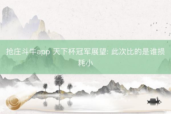 抢庄斗牛app 天下杯冠军展望: 此次比的是谁损耗小