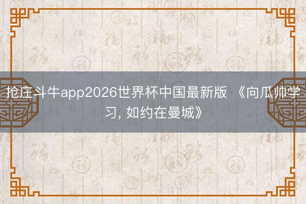 抢庄斗牛app2026世界杯中国最新版 《向瓜帅学习, 如约在曼城》