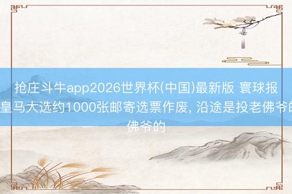 抢庄斗牛app2026世界杯(中国)最新版 寰球报: 皇马大选约1000张邮寄选票作废， 沿途是投老佛爷的