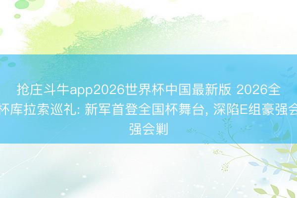 抢庄斗牛app2026世界杯中国最新版 2026全国杯库拉索巡礼: 新军首登全国杯舞台, 深陷E组豪强会剿