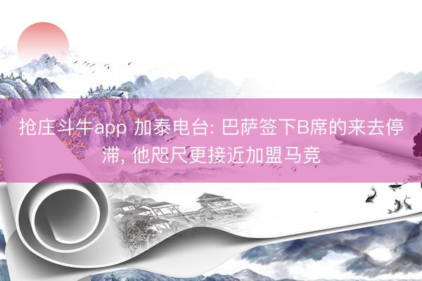 抢庄斗牛app 加泰电台: 巴萨签下B席的来去停滞， 他咫尺更接近加盟马竞