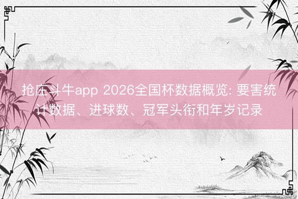 抢庄斗牛app 2026全国杯数据概览: 要害统计数据、进球数、冠军头衔和年岁记录
