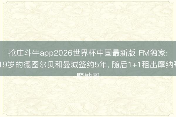 抢庄斗牛app2026世界杯中国最新版 FM独家: 19岁的德图尔贝和曼城签约5年, 随后1+1租出摩纳哥