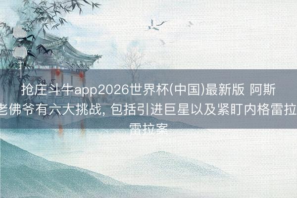 抢庄斗牛app2026世界杯(中国)最新版 阿斯: 老佛爷有六大挑战, 包括引进巨星以及紧盯内格雷拉案
